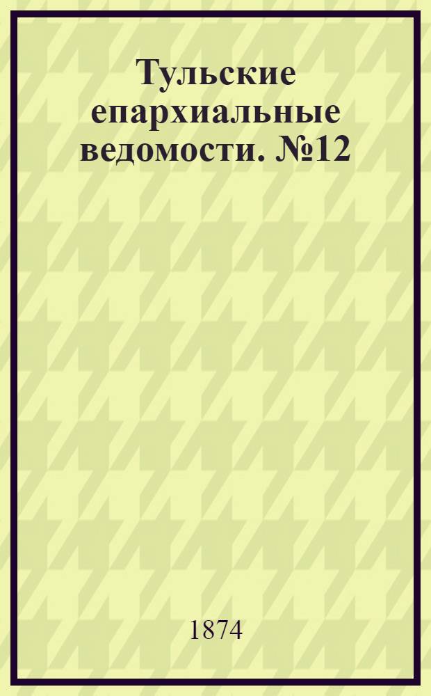 Тульские епархиальные ведомости. № 12 (15 июня 1874 г.)