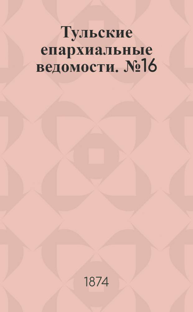 Тульские епархиальные ведомости. № 16 (15 августа 1874 г.)