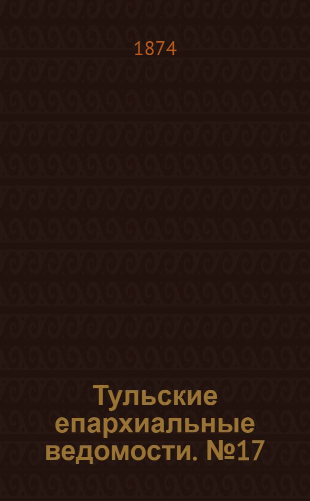 Тульские епархиальные ведомости. № 17 (1 сентября 1874 г.)