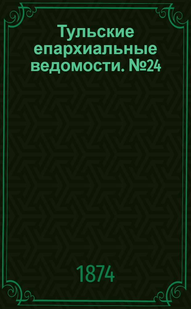 Тульские епархиальные ведомости. № 24 (15 декабря 1874 г.)