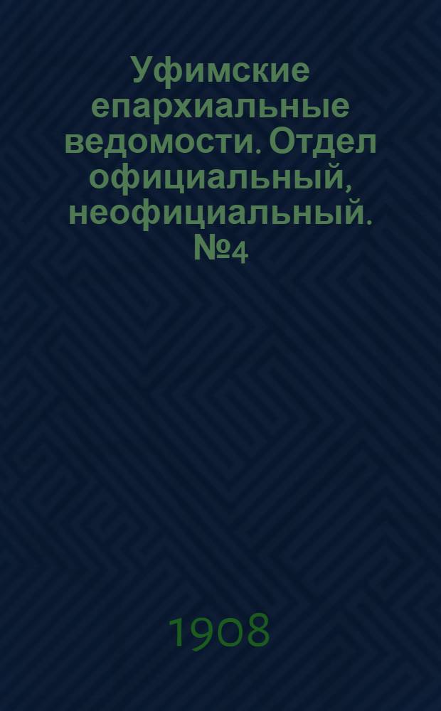 Уфимские епархиальные ведомости. Отдел официальный, неофициальный. № 4 (15 февраля 1908 г.)