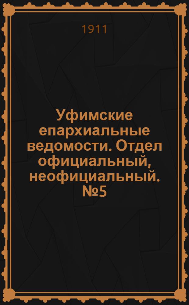 Уфимские епархиальные ведомости. Отдел официальный, неофициальный. № 5 (1 марта 1911 г.)