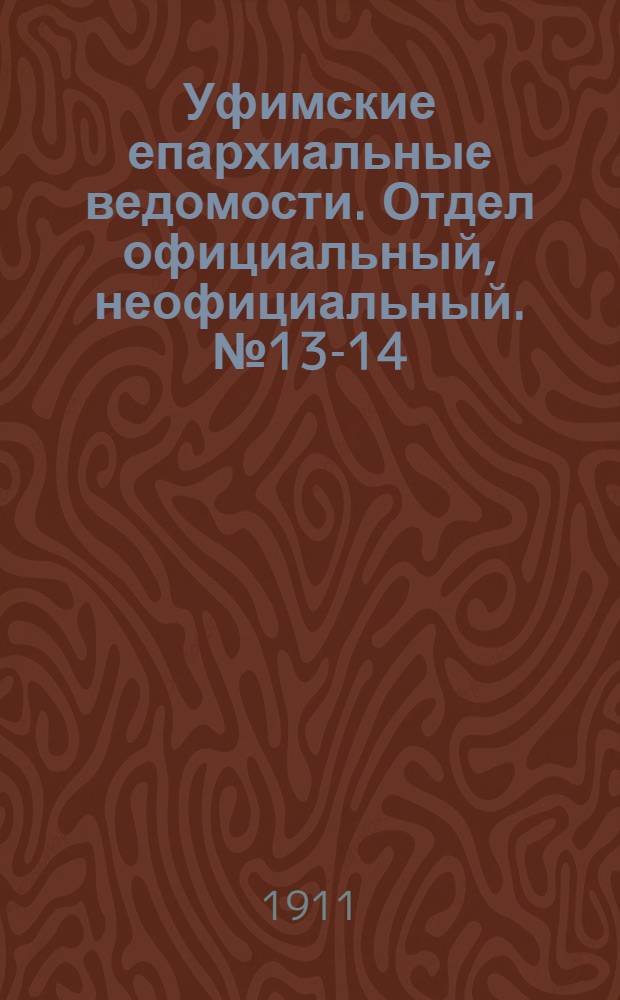 Уфимские епархиальные ведомости. Отдел официальный, неофициальный. № 13-14 (1 - 15 июля 1911 г.)
