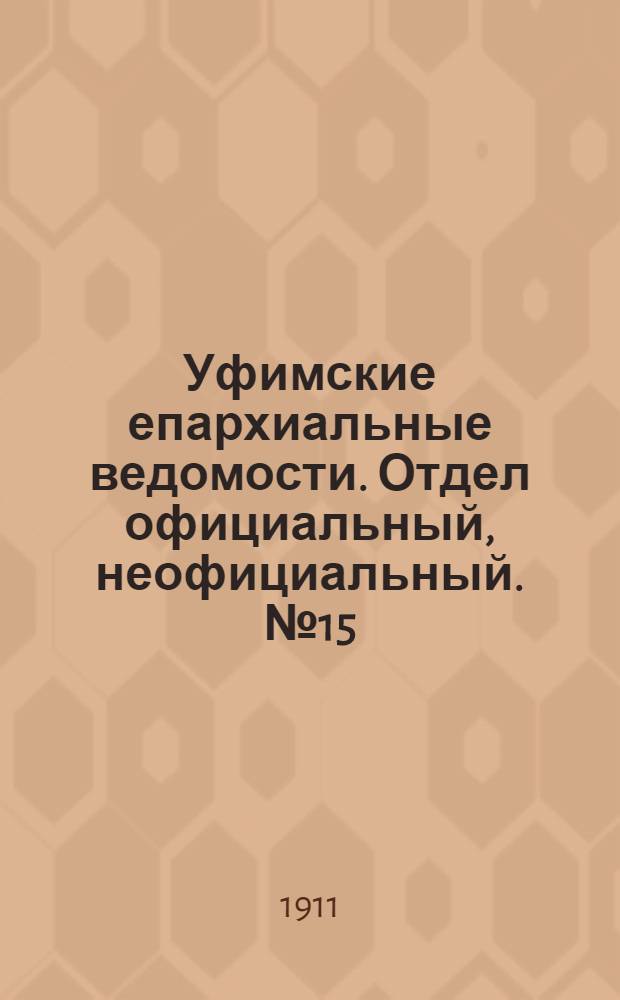 Уфимские епархиальные ведомости. Отдел официальный, неофициальный. № 15 (1 августа 1911 г.)