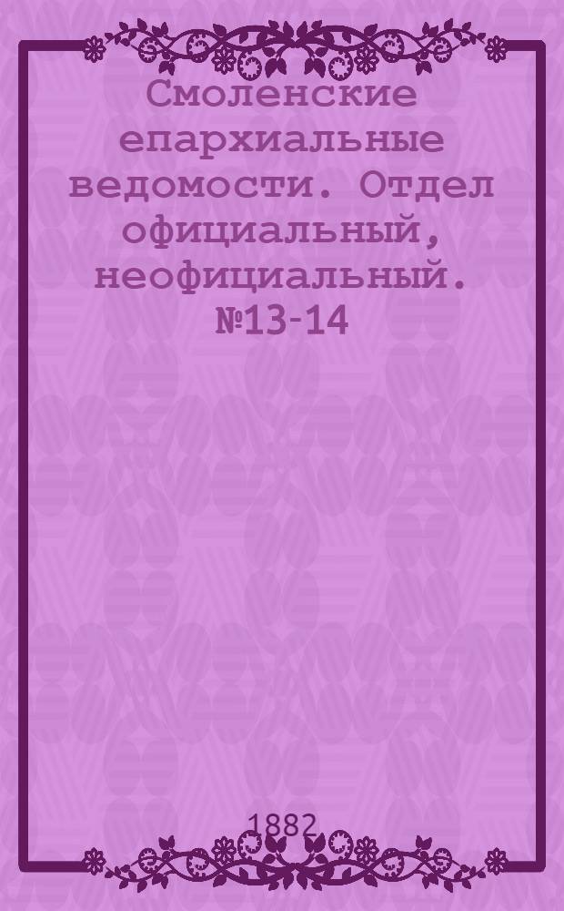 Смоленские епархиальные ведомости. Отдел официальный, неофициальный. № 13-14 (15 - 31 июля 1882 г.)