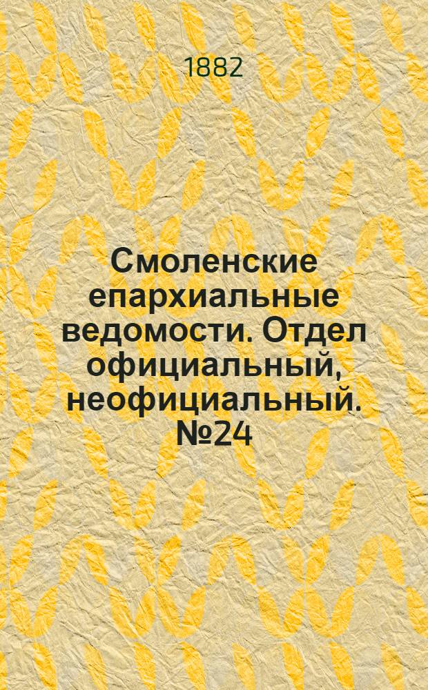 Смоленские епархиальные ведомости. Отдел официальный, неофициальный. № 24 (31 декабря 1882 г.)