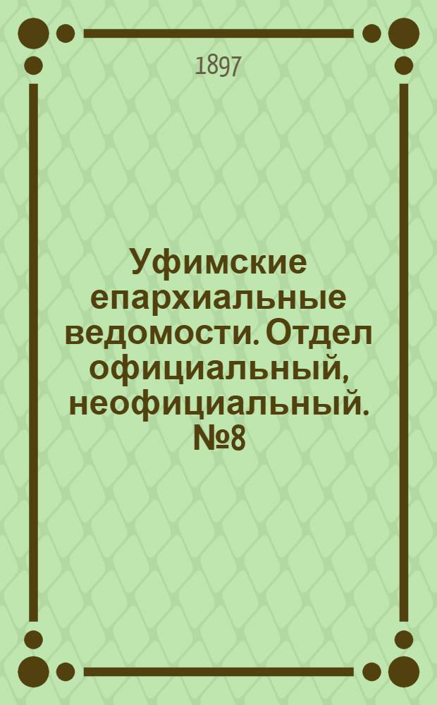 Уфимские епархиальные ведомости. Отдел официальный, неофициальный. № 8 (15 апреля 1897 г.)