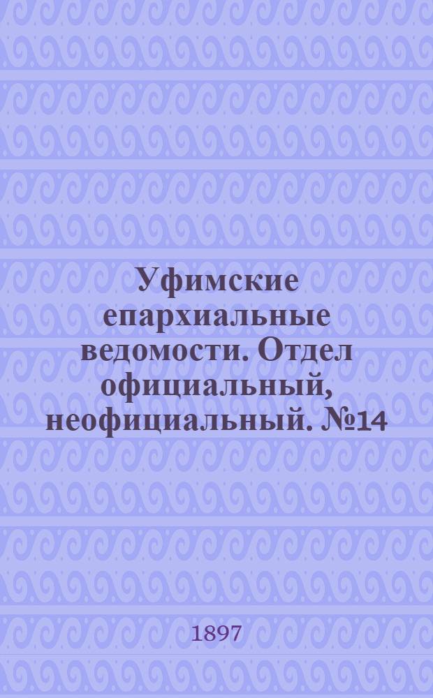 Уфимские епархиальные ведомости. Отдел официальный, неофициальный. № 14 (15 июля 1897 г.)