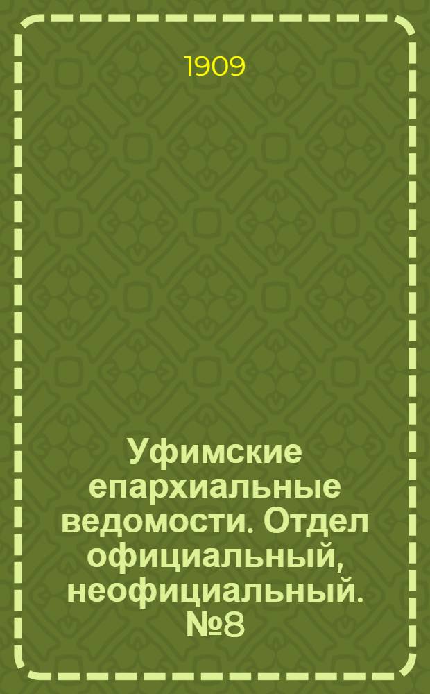 Уфимские епархиальные ведомости. Отдел официальный, неофициальный. № 8 (15 апреля 1909 г.)