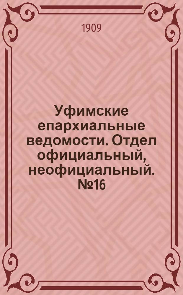 Уфимские епархиальные ведомости. Отдел официальный, неофициальный. № 16 (15 августа 1909 г.)