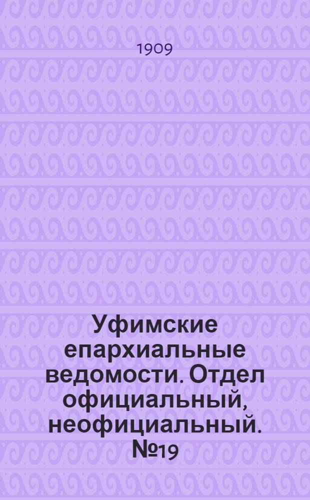Уфимские епархиальные ведомости. Отдел официальный, неофициальный. № 19 (1 октября 1909 г.)