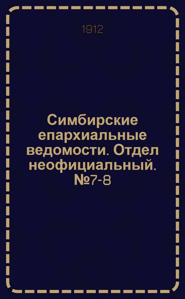 Симбирские епархиальные ведомости. Отдел неофициальный. № 7-8 (1 - 15 апреля 1912 г.)