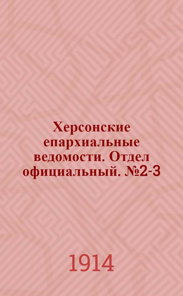 Херсонские епархиальные ведомости. Отдел официальный. № 2-3 (1 февраля 1914 г.)