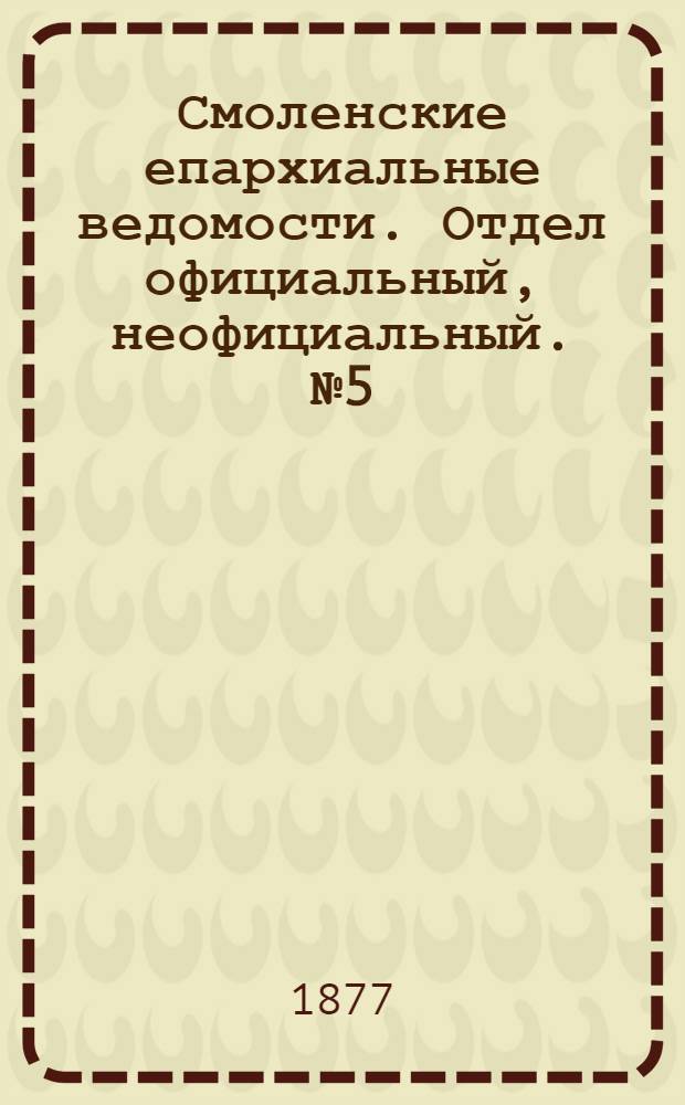 Смоленские епархиальные ведомости. Отдел официальный, неофициальный. № 5 (15 марта 1877 г.)