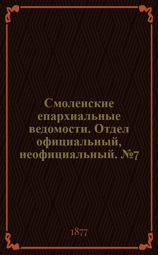 Смоленские епархиальные ведомости. Отдел официальный, неофициальный. № 7 (15 апреля 1877 г.)