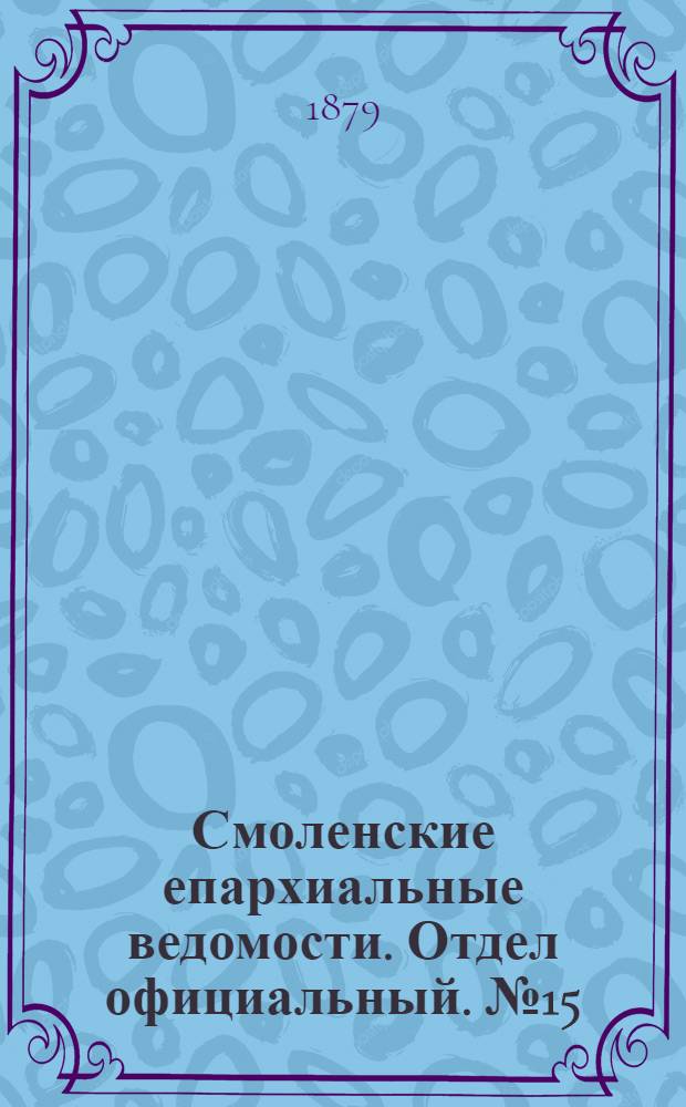 Смоленские епархиальные ведомости. Отдел официальный. № 15 (15 августа 1879 г.)
