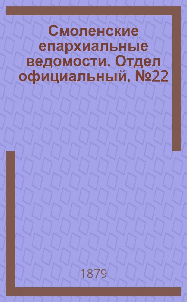 Смоленские епархиальные ведомости. Отдел официальный. № 22 (30 ноября 1879 г.)