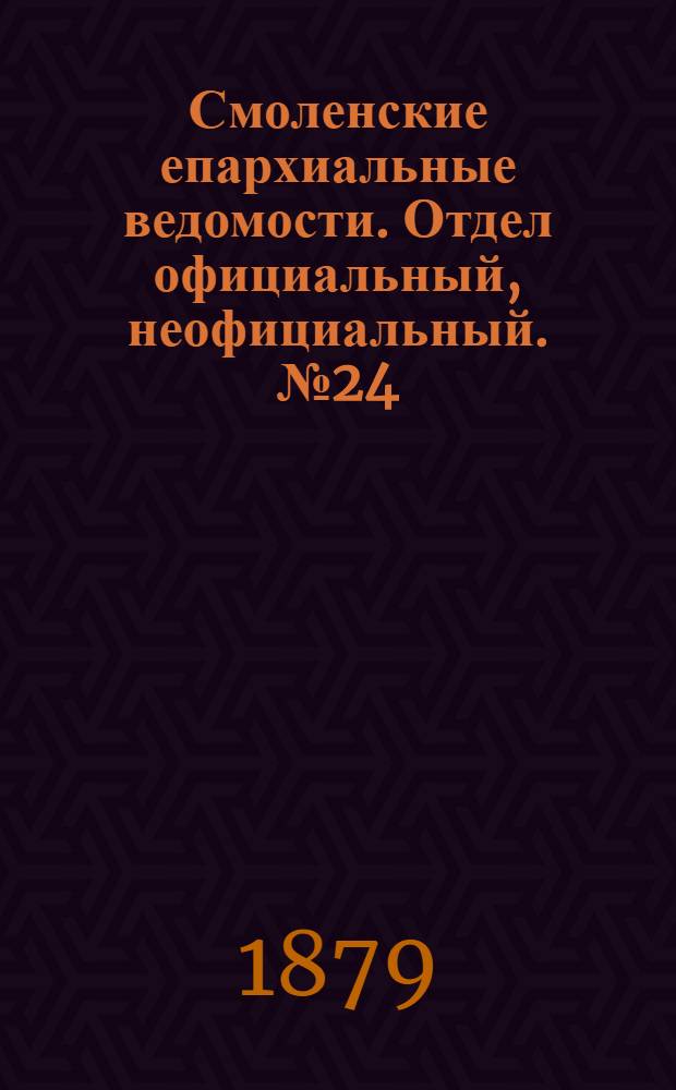 Смоленские епархиальные ведомости. Отдел официальный, неофициальный. № 24 (31 декабря 1879 г.)