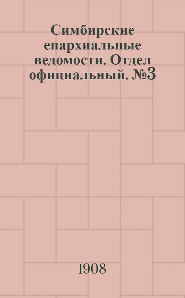 Симбирские епархиальные ведомости. Отдел официальный. № 3 (1 февраля 1908 г.)