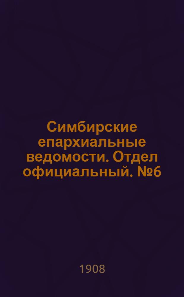 Симбирские епархиальные ведомости. Отдел официальный. № 6 (15 марта 1908 г.)