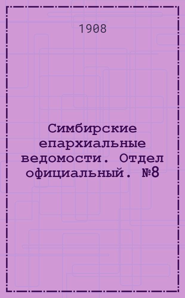 Симбирские епархиальные ведомости. Отдел официальный. № 8 (15 апреля 1908 г.)