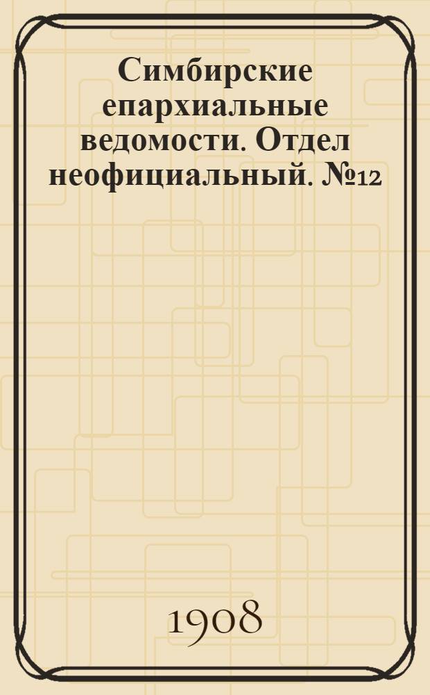 Симбирские епархиальные ведомости. Отдел неофициальный. № 12 (15 июня 1908 г.)