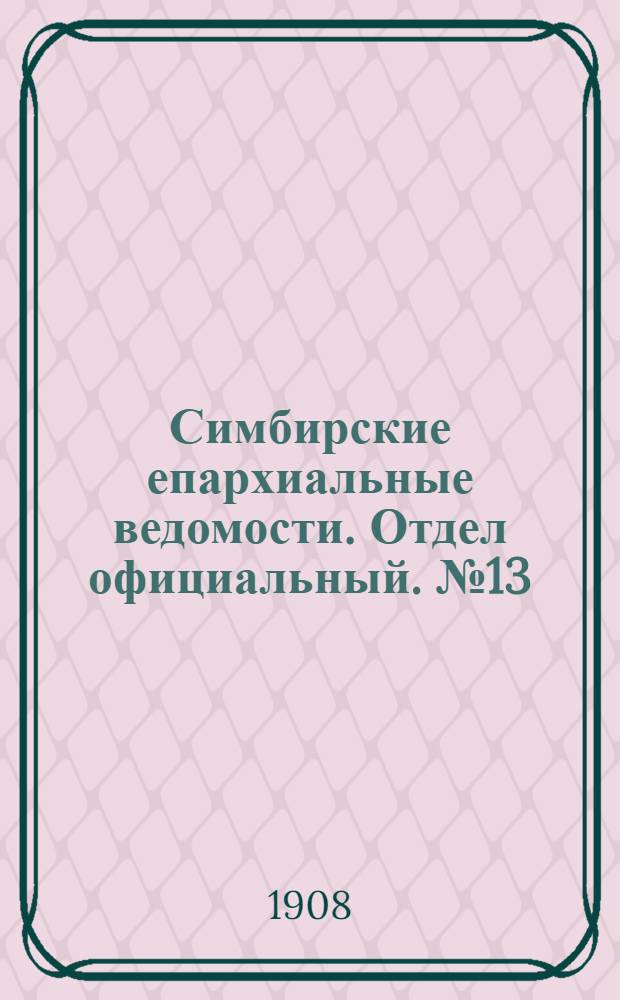 Симбирские епархиальные ведомости. Отдел официальный. № 13 (1 июля 1908 г.)
