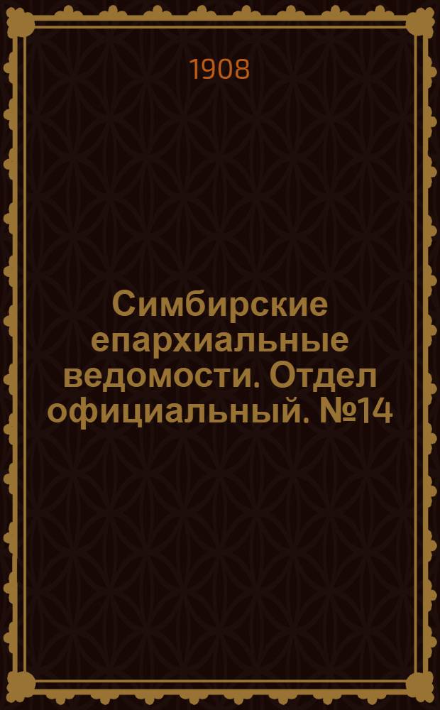 Симбирские епархиальные ведомости. Отдел официальный. № 14 (15 июля 1908 г.)