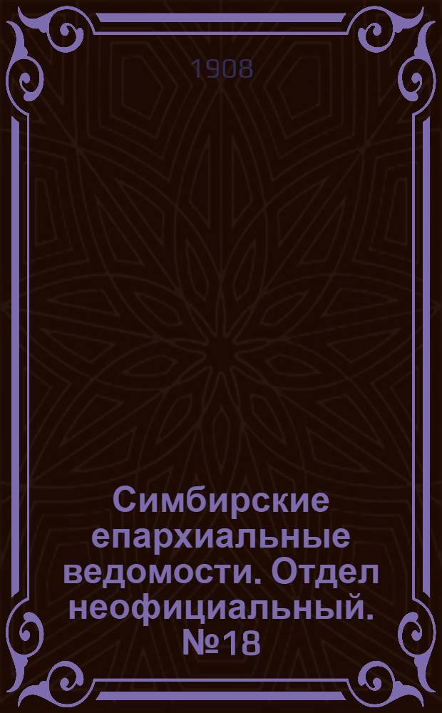 Симбирские епархиальные ведомости. Отдел неофициальный. № 18 (15 сентября 1908 г.)