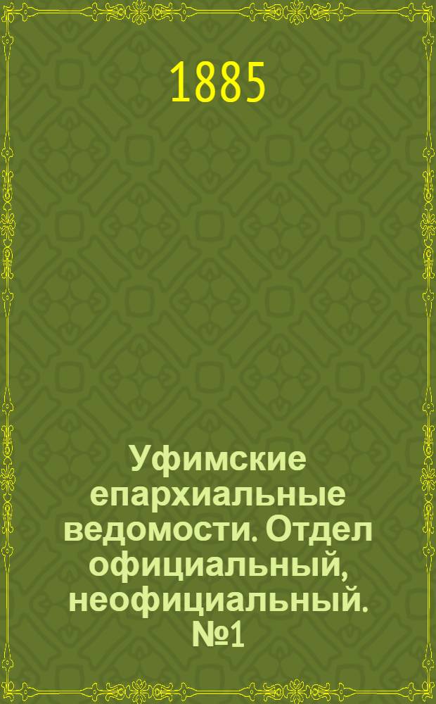 Уфимские епархиальные ведомости. Отдел официальный, неофициальный. № 1 (1 января 1885 г.)