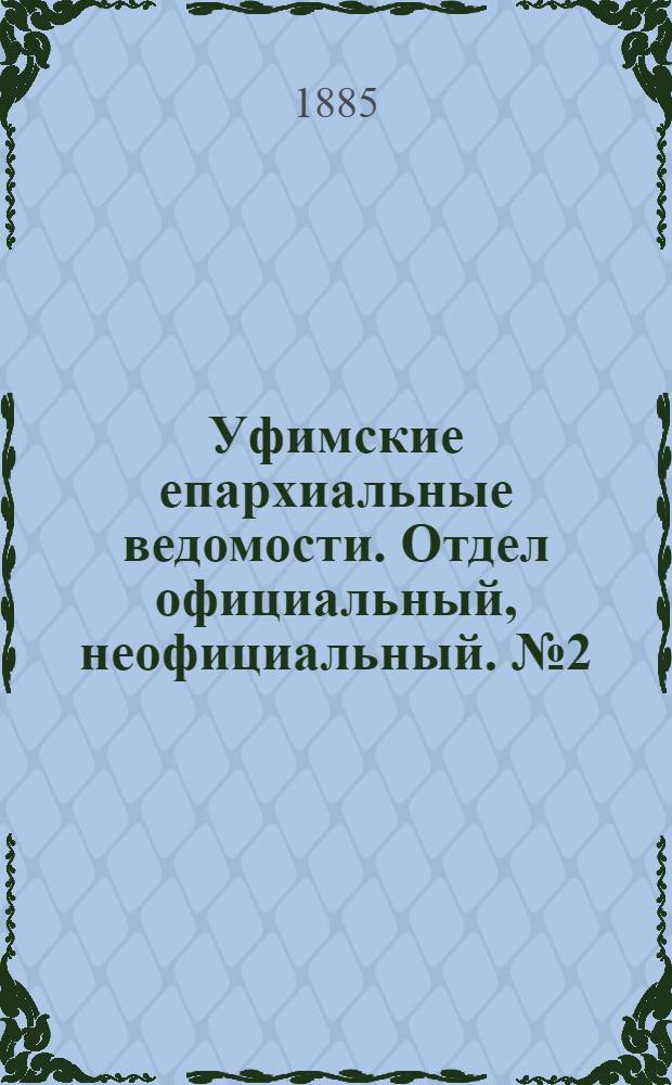 Уфимские епархиальные ведомости. Отдел официальный, неофициальный. № 2 (15 января 1885 г.)