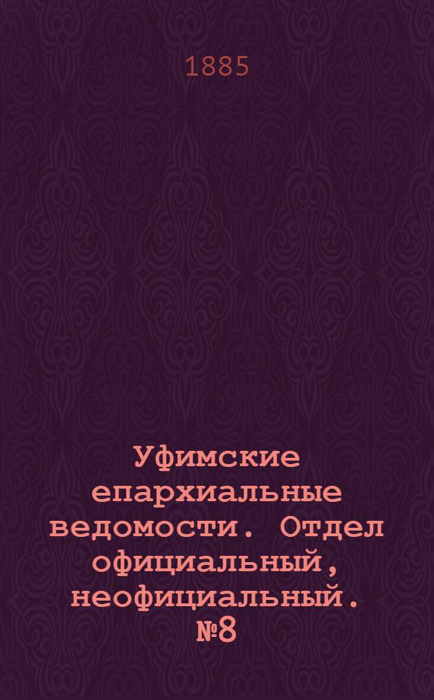 Уфимские епархиальные ведомости. Отдел официальный, неофициальный. № 8 (15 апреля 1885 г.)