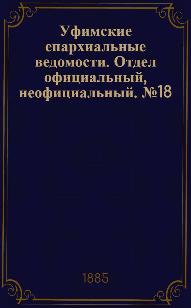 Уфимские епархиальные ведомости. Отдел официальный, неофициальный. № 18 (15 сентября 1885 г.)