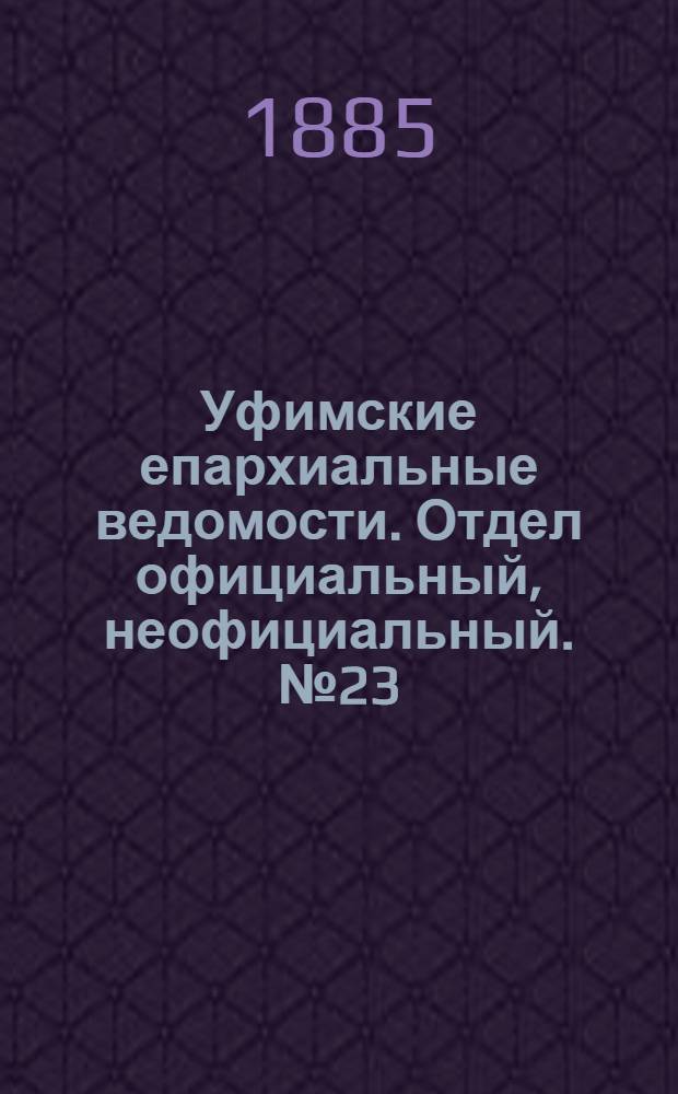 Уфимские епархиальные ведомости. Отдел официальный, неофициальный. № 23 (1 декабря 1885 г.)