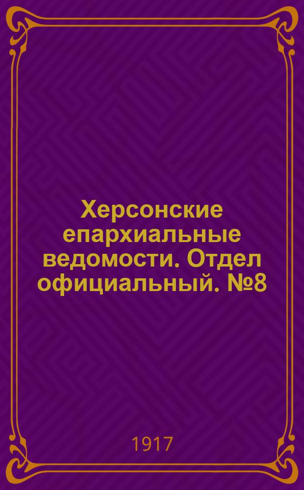 Херсонские епархиальные ведомости. Отдел официальный. № 8 (15 апреля 1917 г.)