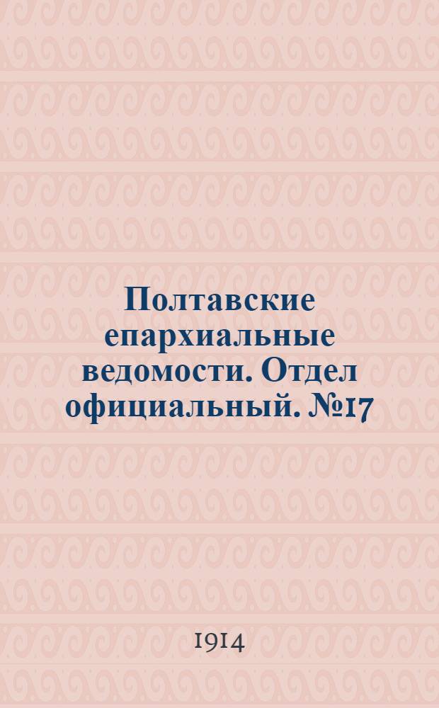 Полтавские епархиальные ведомости. Отдел официальный. № 17 (27 апреля 1914 г.)