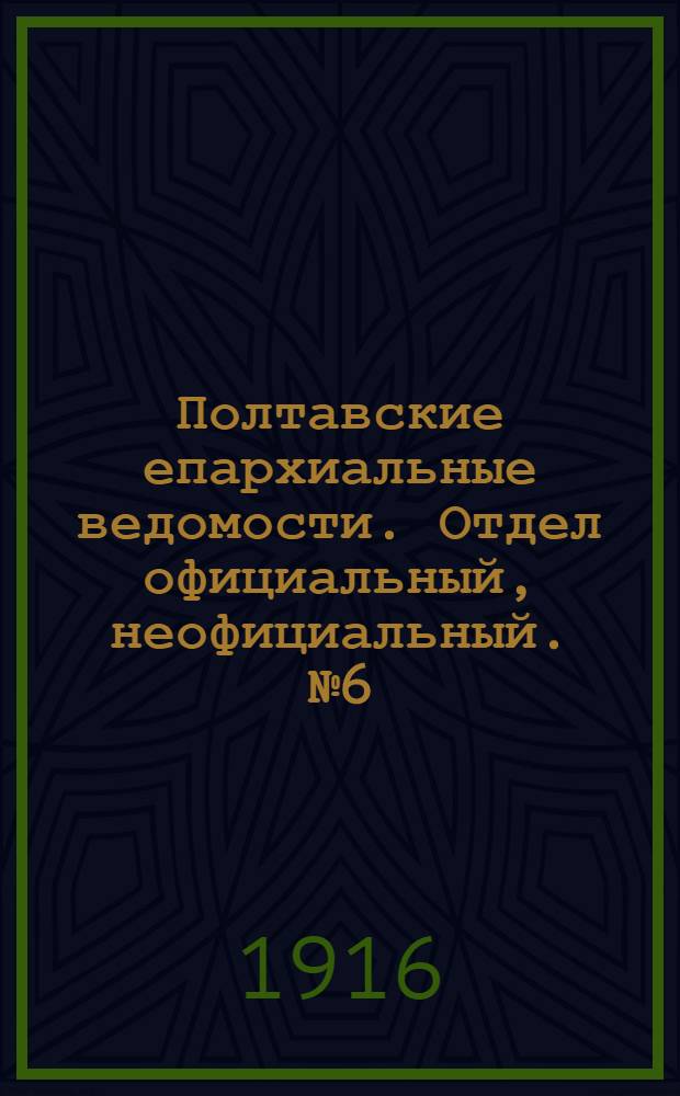 Полтавские епархиальные ведомости. Отдел официальный, неофициальный. № 6 (15 марта 1916 г.)