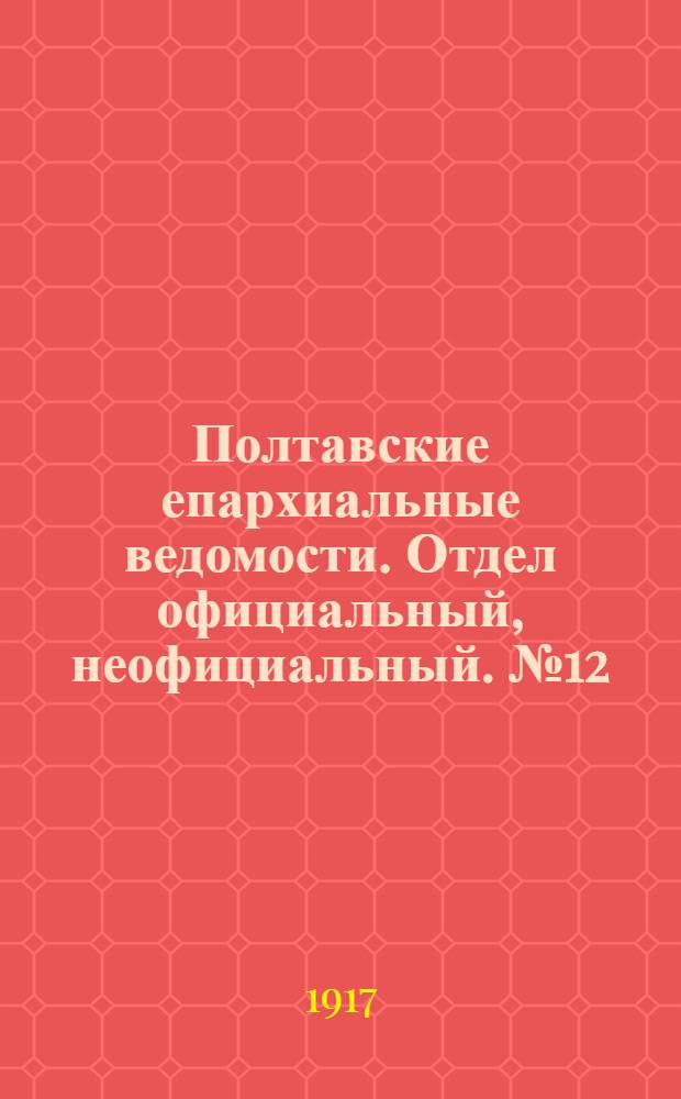 Полтавские епархиальные ведомости. Отдел официальный, неофициальный. № 12 (15 июня 1917 г.)