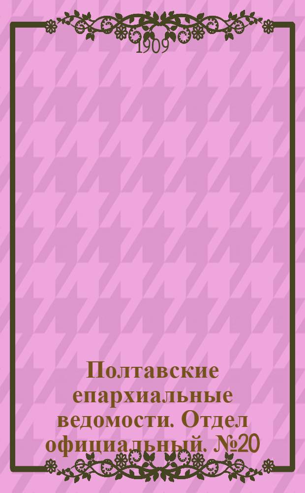 Полтавские епархиальные ведомости. Отдел официальный. № 20 (10 июля 1909 г.)