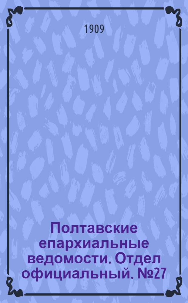 Полтавские епархиальные ведомости. Отдел официальный. № 27 (20 сентября 1909 г.)