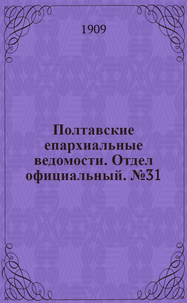 Полтавские епархиальные ведомости. Отдел официальный. № 31 (1 ноября 1909 г.)