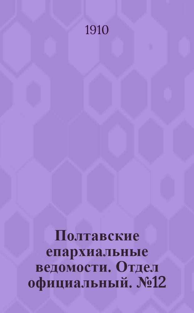 Полтавские епархиальные ведомости. Отдел официальный. № 12 (20 апреля 1910 г.)