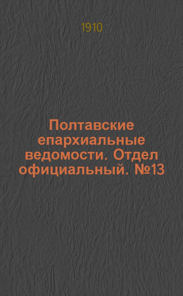 Полтавские епархиальные ведомости. Отдел официальный. № 13 (1 мая 1910 г.)