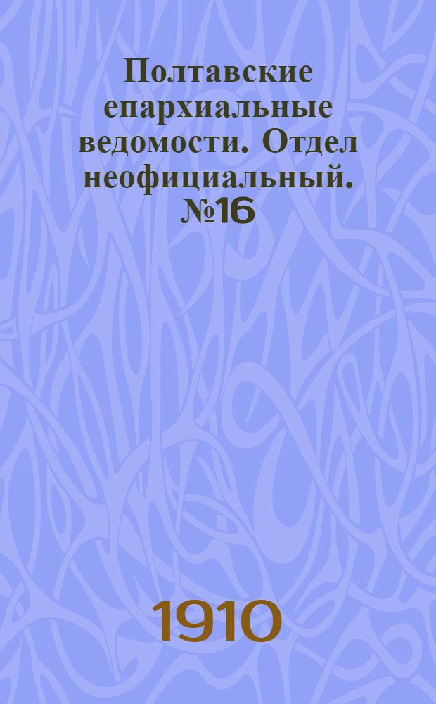 Полтавские епархиальные ведомости. Отдел неофициальный. № 16 (1 июня 1910 г.)