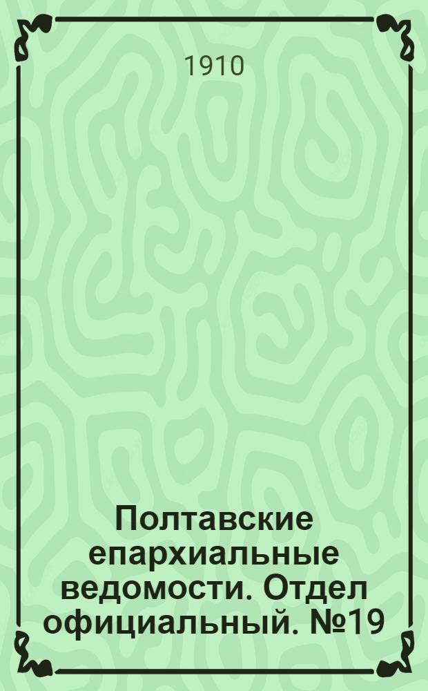 Полтавские епархиальные ведомости. Отдел официальный. № 19 (1 июля 1910 г.)