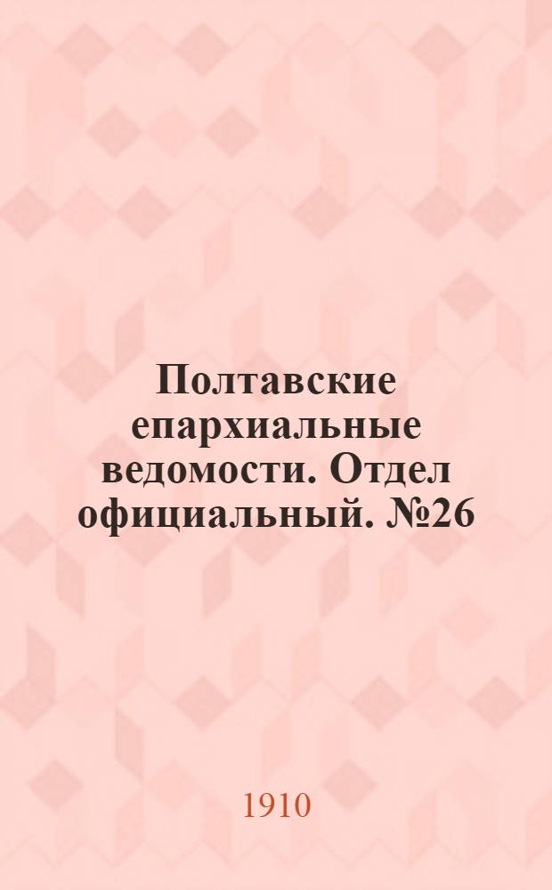 Полтавские епархиальные ведомости. Отдел официальный. № 26 (10 сентября 1910 г.)