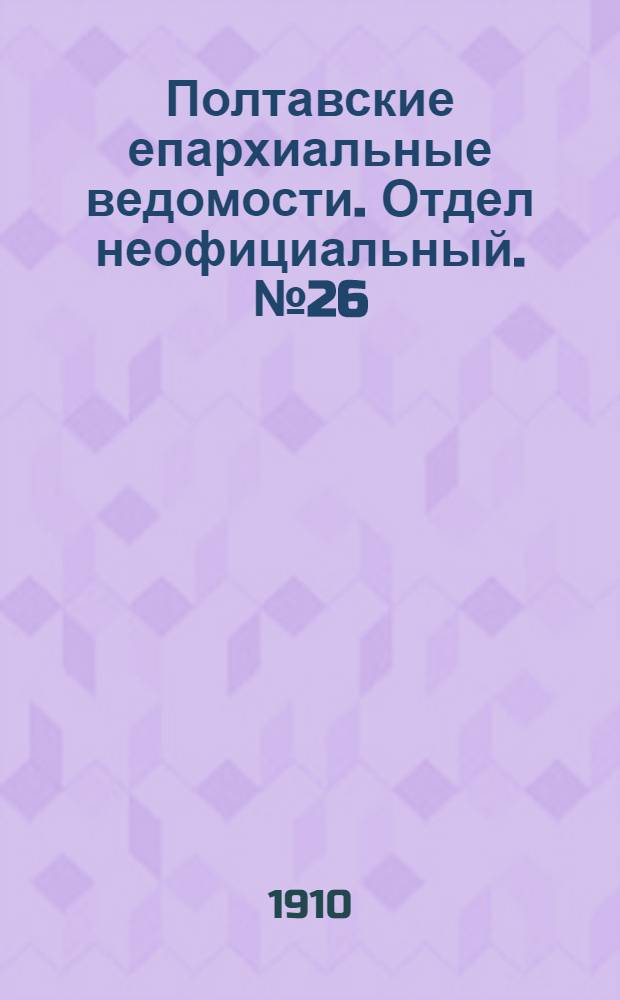 Полтавские епархиальные ведомости. Отдел неофициальный. № 26 (10 сентября 1910 г.)