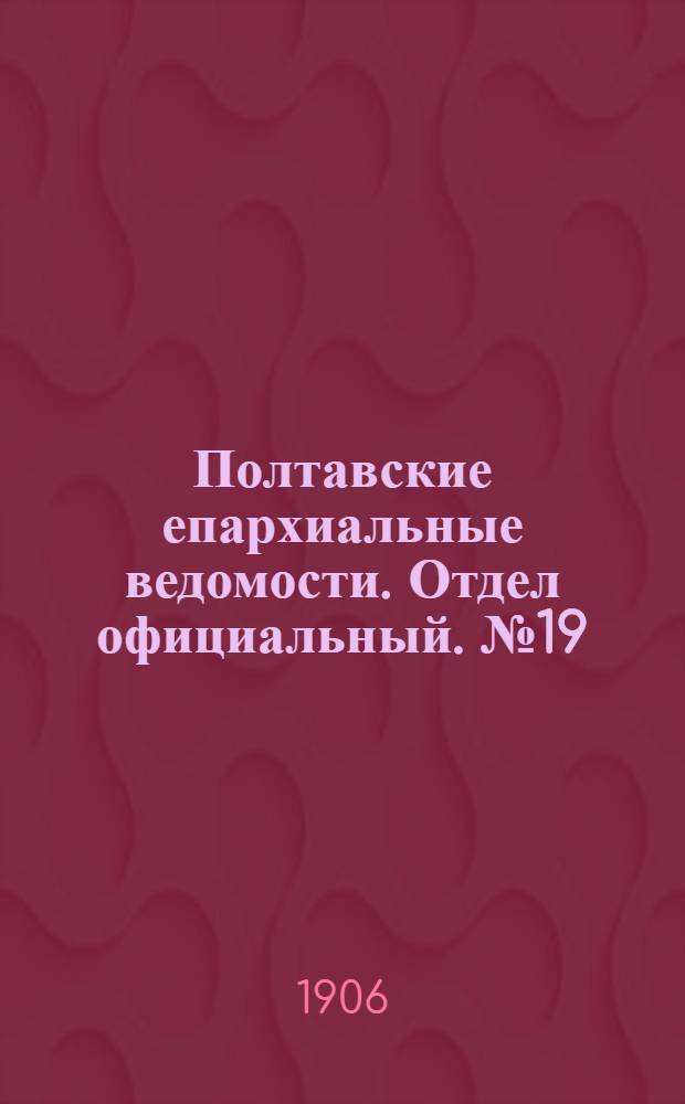 Полтавские епархиальные ведомости. Отдел официальный. № 19 (1 июля 1906 г.)