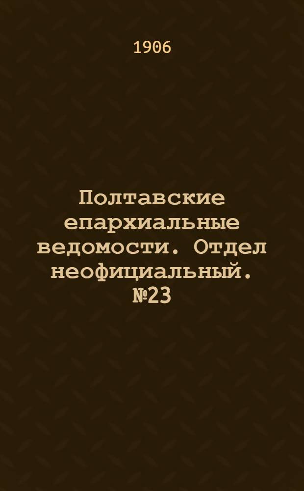 Полтавские епархиальные ведомости. Отдел неофициальный. № 23 (20 августа 1906 г.)