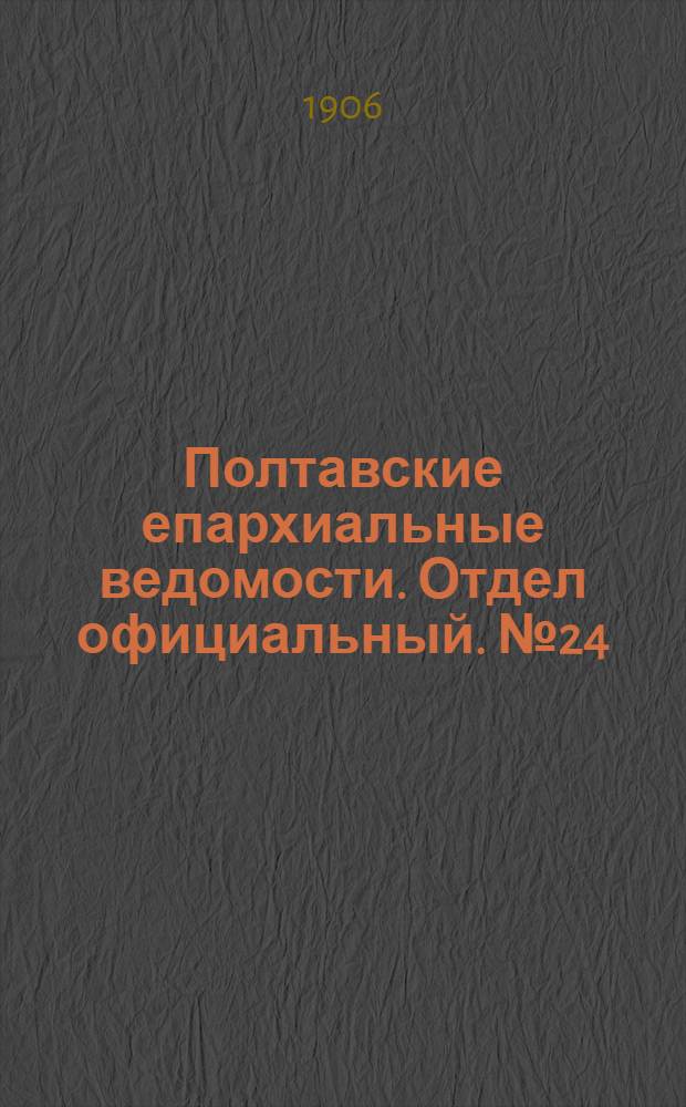 Полтавские епархиальные ведомости. Отдел официальный. № 24 (20 августа 1906 г.)